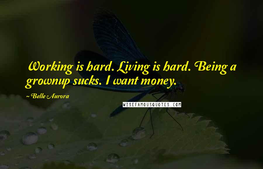 Belle Aurora Quotes: Working is hard. Living is hard. Being a grownup sucks. I want money.