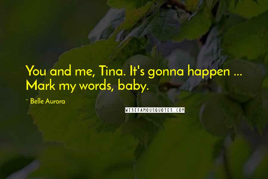 Belle Aurora Quotes: You and me, Tina. It's gonna happen ... Mark my words, baby.