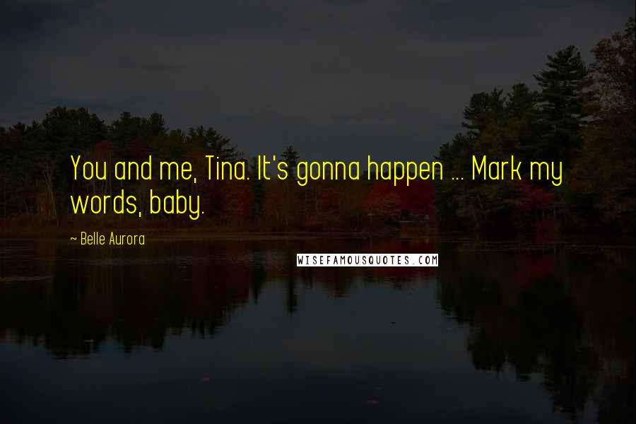 Belle Aurora Quotes: You and me, Tina. It's gonna happen ... Mark my words, baby.