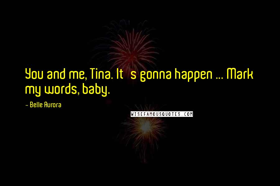 Belle Aurora Quotes: You and me, Tina. It's gonna happen ... Mark my words, baby.