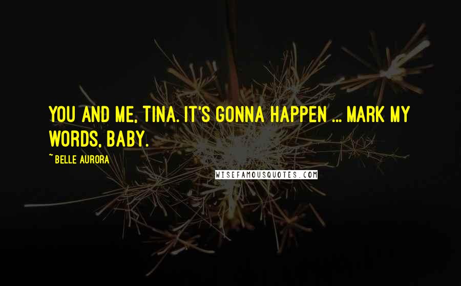 Belle Aurora Quotes: You and me, Tina. It's gonna happen ... Mark my words, baby.