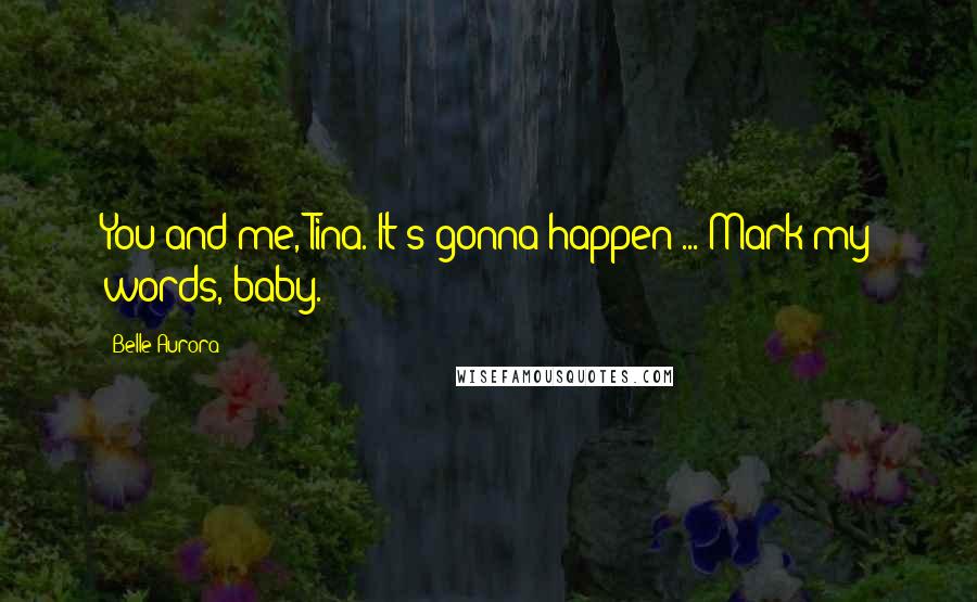 Belle Aurora Quotes: You and me, Tina. It's gonna happen ... Mark my words, baby.