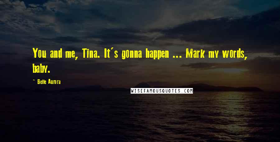 Belle Aurora Quotes: You and me, Tina. It's gonna happen ... Mark my words, baby.