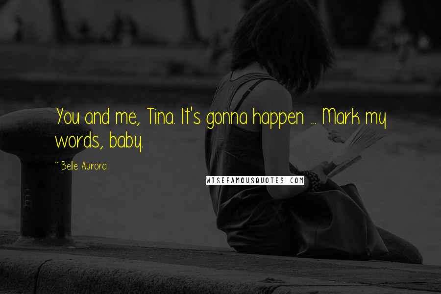 Belle Aurora Quotes: You and me, Tina. It's gonna happen ... Mark my words, baby.