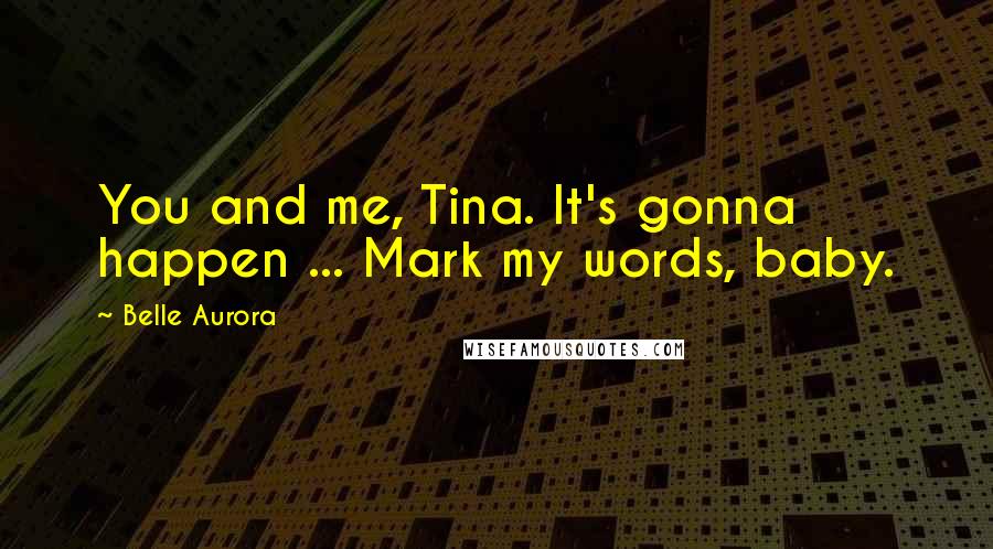 Belle Aurora Quotes: You and me, Tina. It's gonna happen ... Mark my words, baby.