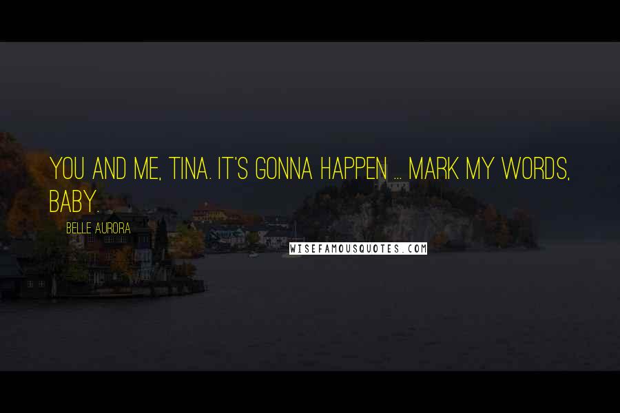 Belle Aurora Quotes: You and me, Tina. It's gonna happen ... Mark my words, baby.