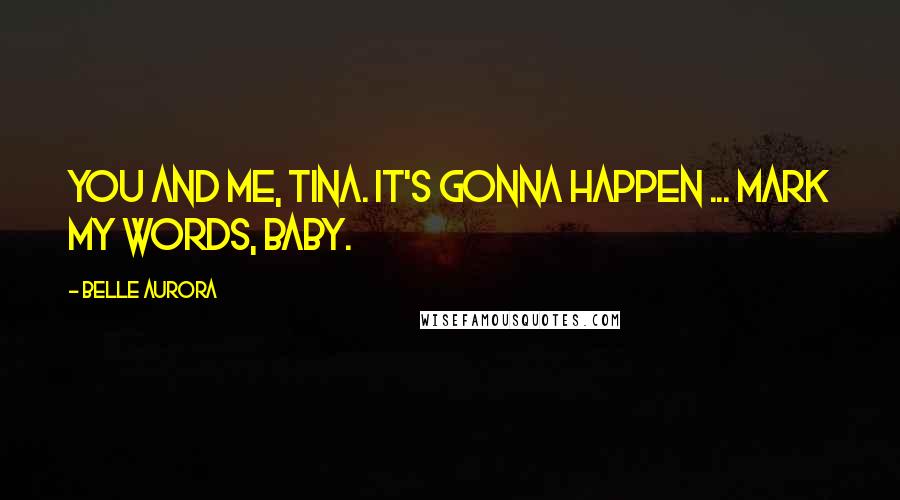 Belle Aurora Quotes: You and me, Tina. It's gonna happen ... Mark my words, baby.