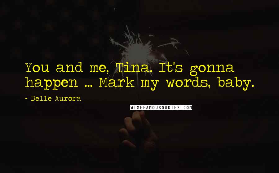 Belle Aurora Quotes: You and me, Tina. It's gonna happen ... Mark my words, baby.