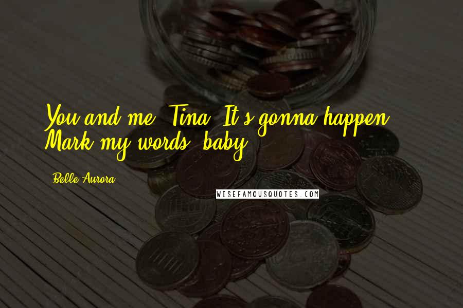 Belle Aurora Quotes: You and me, Tina. It's gonna happen ... Mark my words, baby.