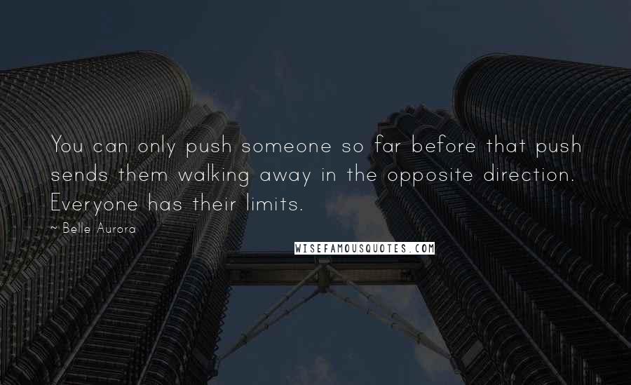 Belle Aurora Quotes: You can only push someone so far before that push sends them walking away in the opposite direction. Everyone has their limits.