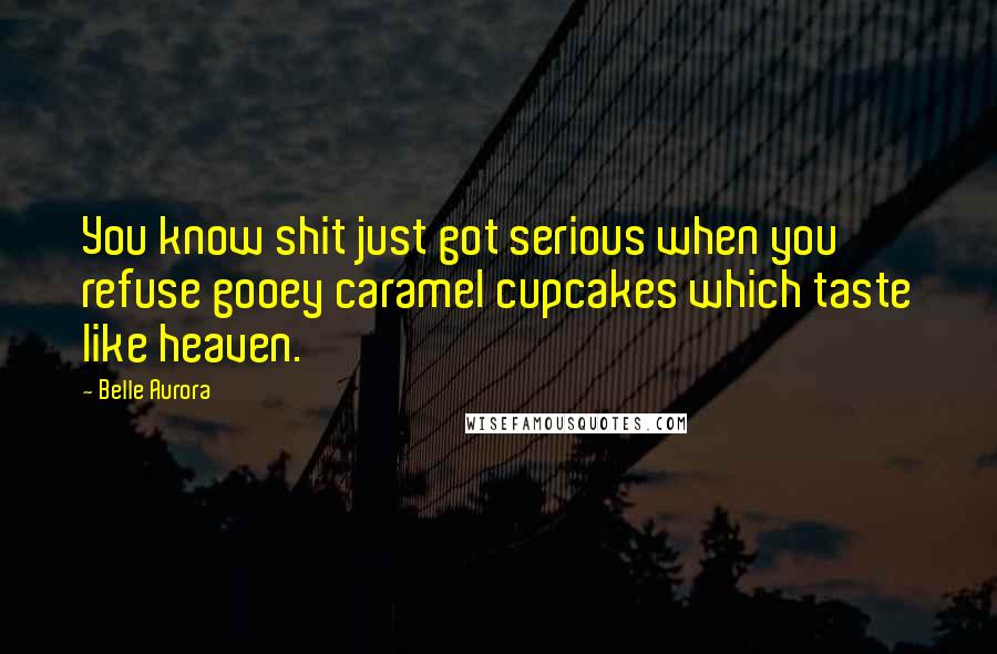 Belle Aurora Quotes: You know shit just got serious when you refuse gooey caramel cupcakes which taste like heaven.