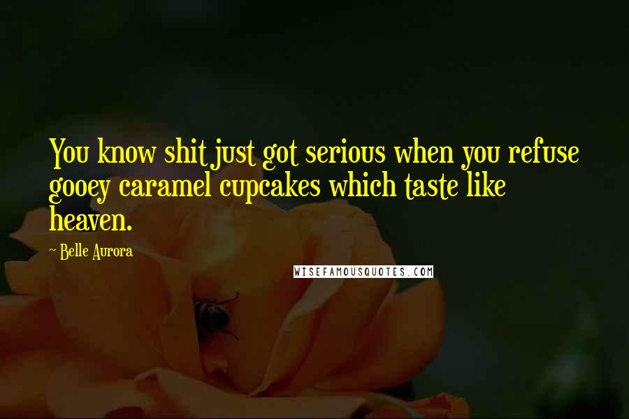 Belle Aurora Quotes: You know shit just got serious when you refuse gooey caramel cupcakes which taste like heaven.