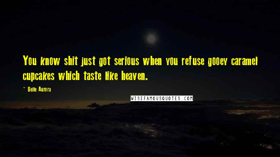 Belle Aurora Quotes: You know shit just got serious when you refuse gooey caramel cupcakes which taste like heaven.