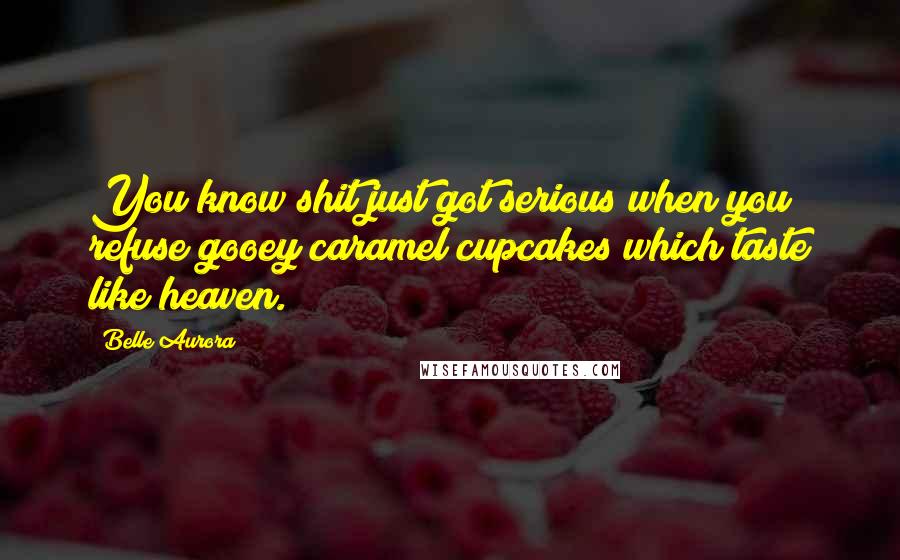 Belle Aurora Quotes: You know shit just got serious when you refuse gooey caramel cupcakes which taste like heaven.