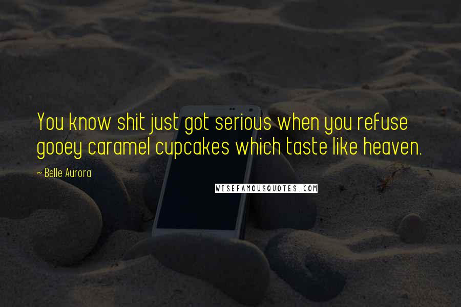 Belle Aurora Quotes: You know shit just got serious when you refuse gooey caramel cupcakes which taste like heaven.