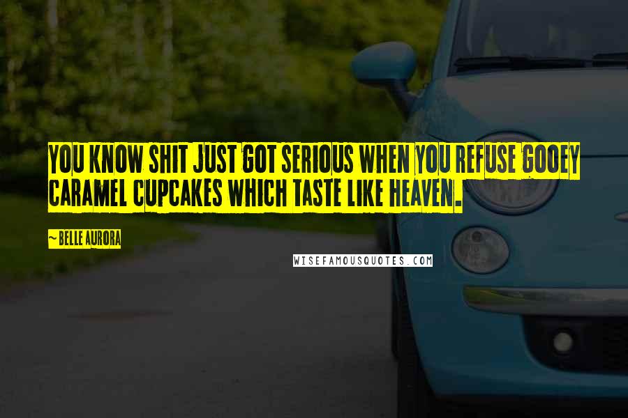 Belle Aurora Quotes: You know shit just got serious when you refuse gooey caramel cupcakes which taste like heaven.