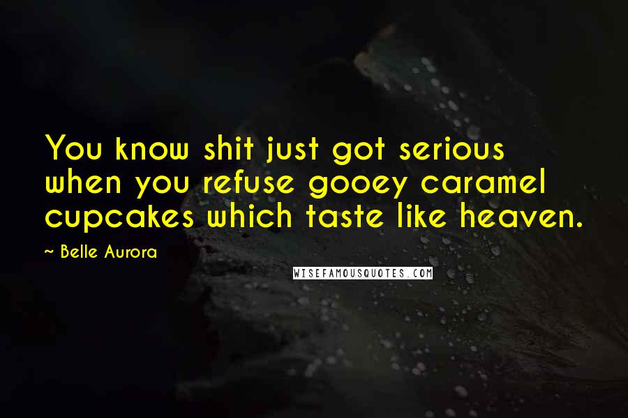 Belle Aurora Quotes: You know shit just got serious when you refuse gooey caramel cupcakes which taste like heaven.
