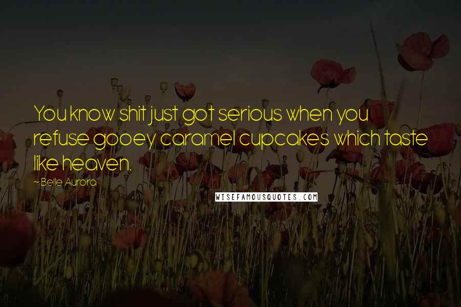 Belle Aurora Quotes: You know shit just got serious when you refuse gooey caramel cupcakes which taste like heaven.