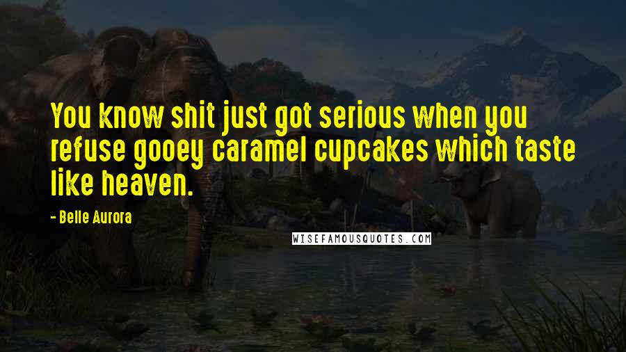 Belle Aurora Quotes: You know shit just got serious when you refuse gooey caramel cupcakes which taste like heaven.