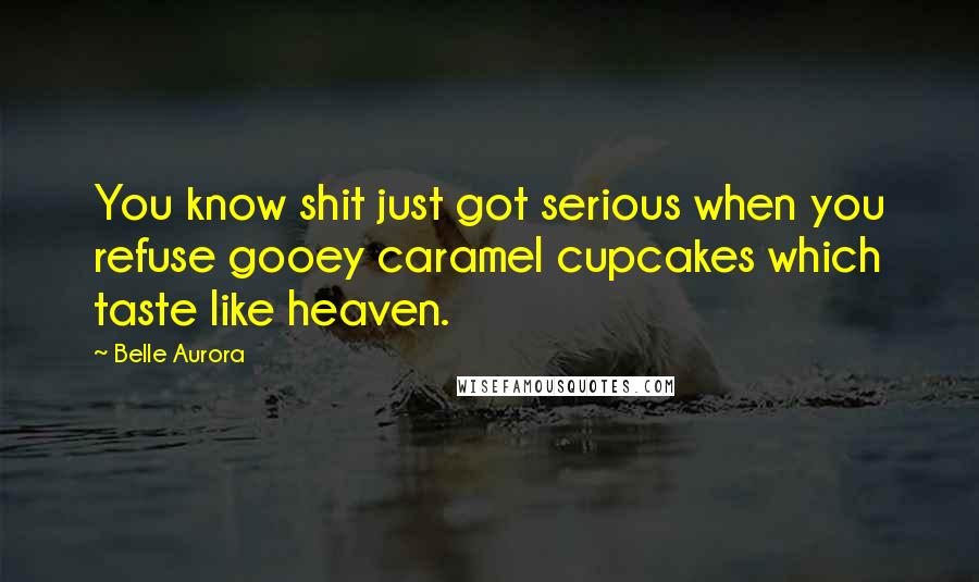 Belle Aurora Quotes: You know shit just got serious when you refuse gooey caramel cupcakes which taste like heaven.