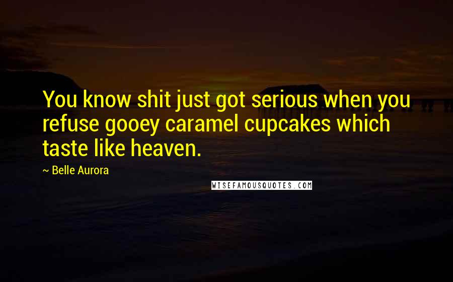 Belle Aurora Quotes: You know shit just got serious when you refuse gooey caramel cupcakes which taste like heaven.
