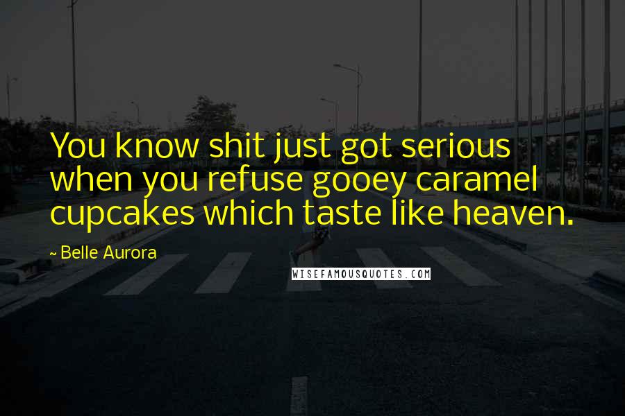 Belle Aurora Quotes: You know shit just got serious when you refuse gooey caramel cupcakes which taste like heaven.
