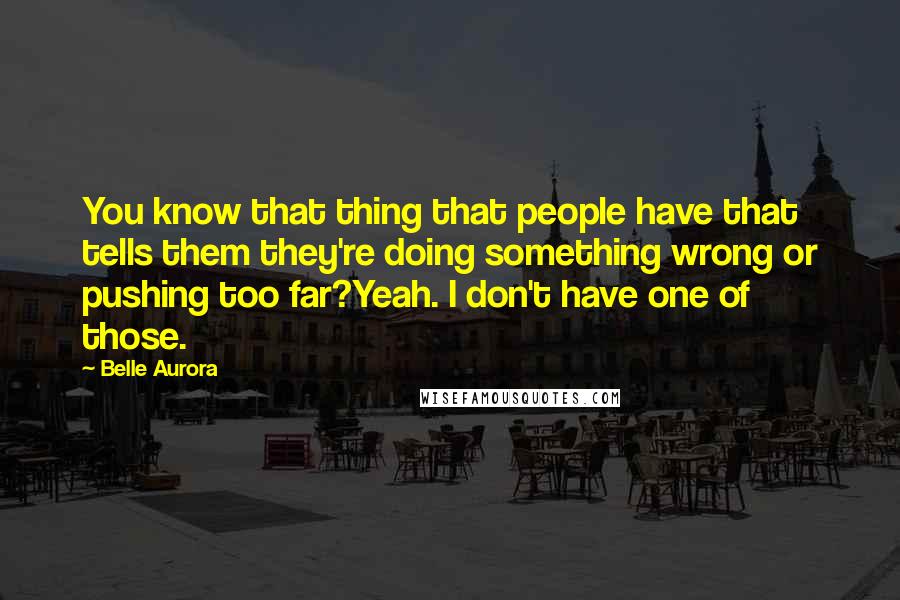 Belle Aurora Quotes: You know that thing that people have that tells them they're doing something wrong or pushing too far?Yeah. I don't have one of those.