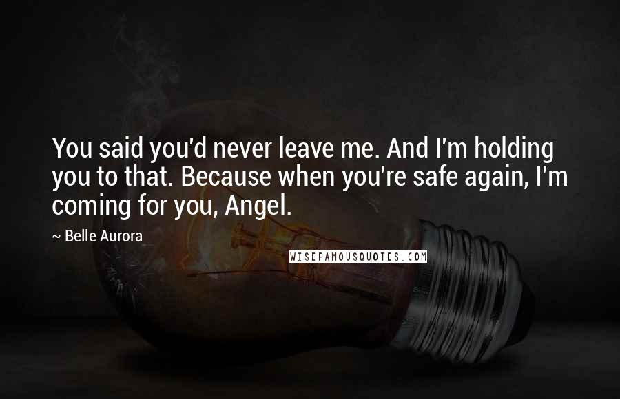 Belle Aurora Quotes: You said you'd never leave me. And I'm holding you to that. Because when you're safe again, I'm coming for you, Angel.