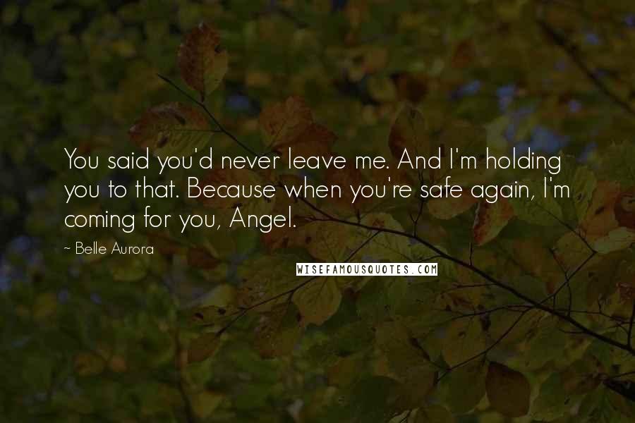 Belle Aurora Quotes: You said you'd never leave me. And I'm holding you to that. Because when you're safe again, I'm coming for you, Angel.