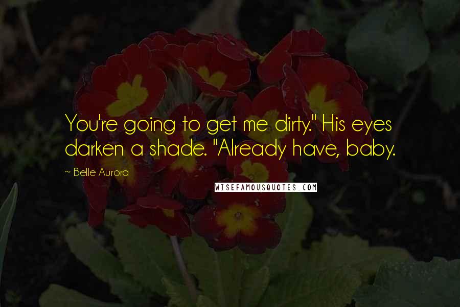 Belle Aurora Quotes: You're going to get me dirty." His eyes darken a shade. "Already have, baby.