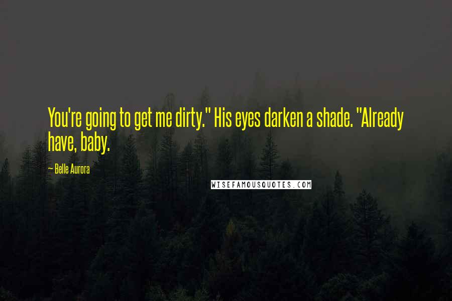 Belle Aurora Quotes: You're going to get me dirty." His eyes darken a shade. "Already have, baby.