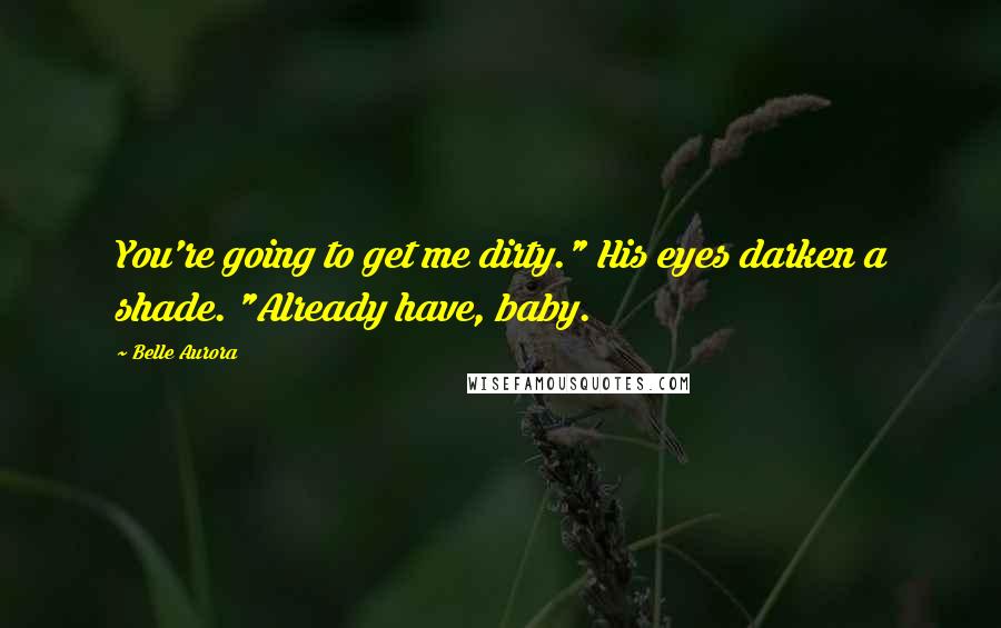 Belle Aurora Quotes: You're going to get me dirty." His eyes darken a shade. "Already have, baby.