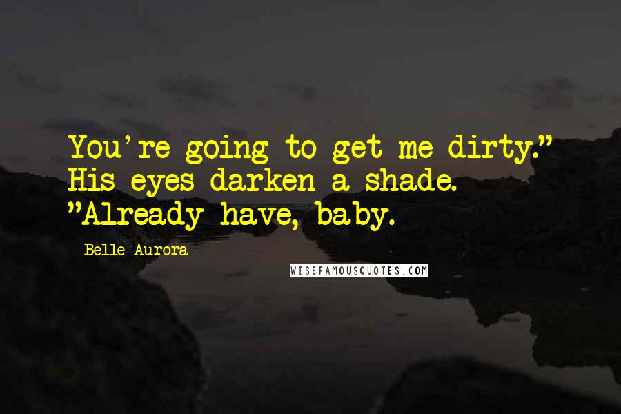 Belle Aurora Quotes: You're going to get me dirty." His eyes darken a shade. "Already have, baby.