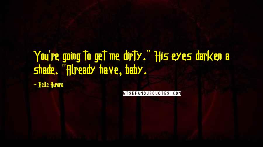 Belle Aurora Quotes: You're going to get me dirty." His eyes darken a shade. "Already have, baby.