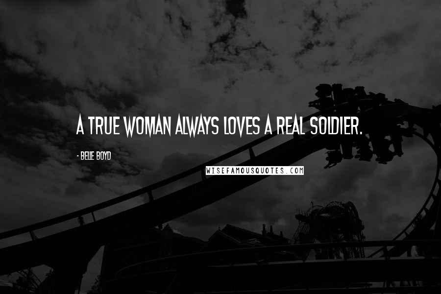 Belle Boyd Quotes: A true woman always loves a real soldier.