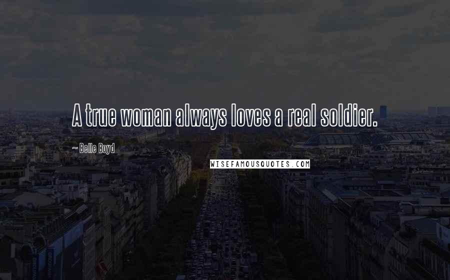 Belle Boyd Quotes: A true woman always loves a real soldier.