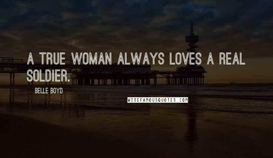 Belle Boyd Quotes: A true woman always loves a real soldier.