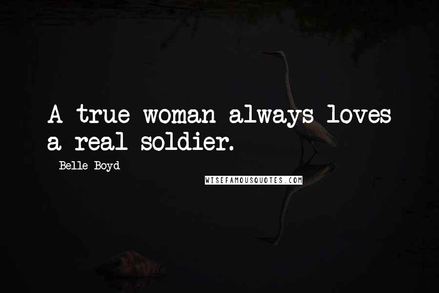 Belle Boyd Quotes: A true woman always loves a real soldier.