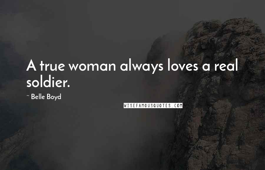 Belle Boyd Quotes: A true woman always loves a real soldier.