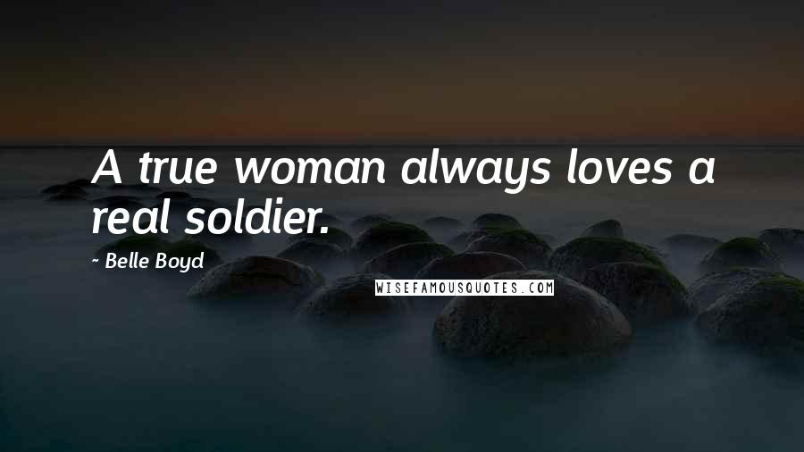 Belle Boyd Quotes: A true woman always loves a real soldier.