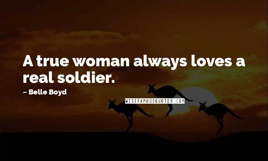 Belle Boyd Quotes: A true woman always loves a real soldier.