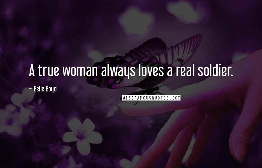 Belle Boyd Quotes: A true woman always loves a real soldier.