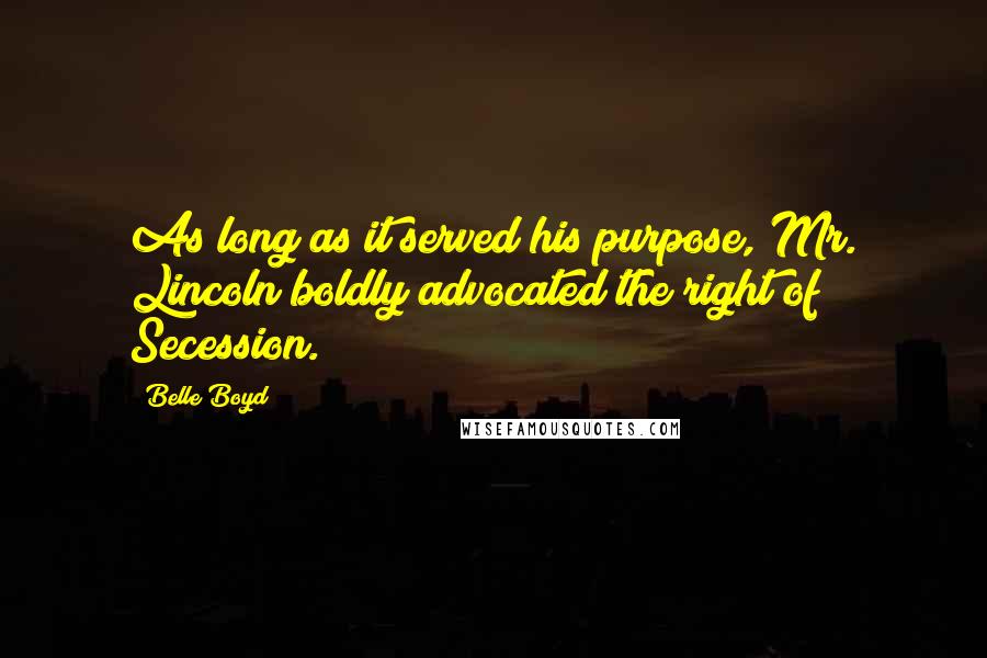 Belle Boyd Quotes: As long as it served his purpose, Mr. Lincoln boldly advocated the right of Secession.