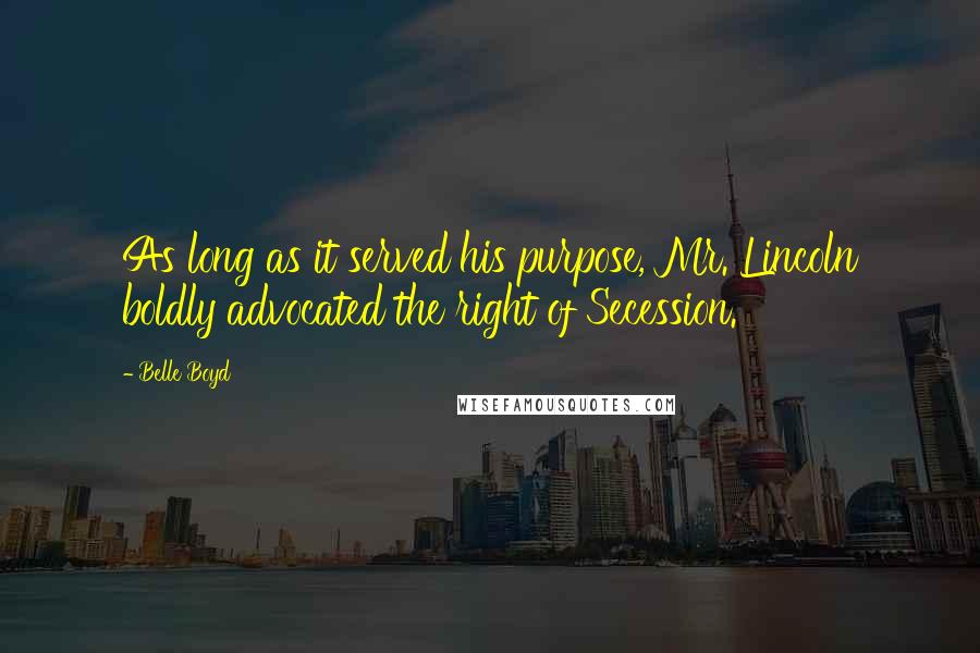 Belle Boyd Quotes: As long as it served his purpose, Mr. Lincoln boldly advocated the right of Secession.