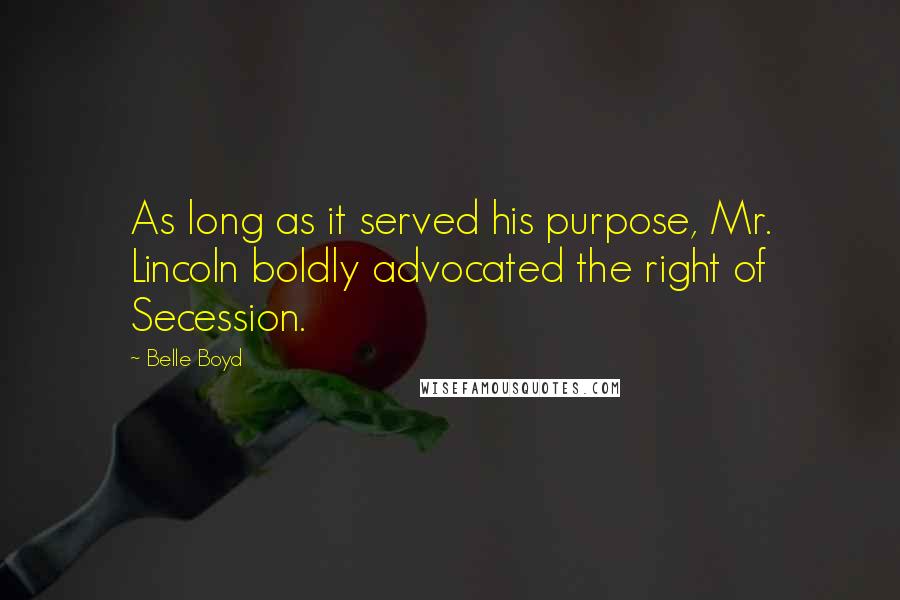 Belle Boyd Quotes: As long as it served his purpose, Mr. Lincoln boldly advocated the right of Secession.