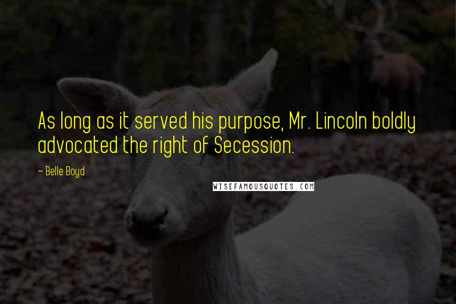 Belle Boyd Quotes: As long as it served his purpose, Mr. Lincoln boldly advocated the right of Secession.
