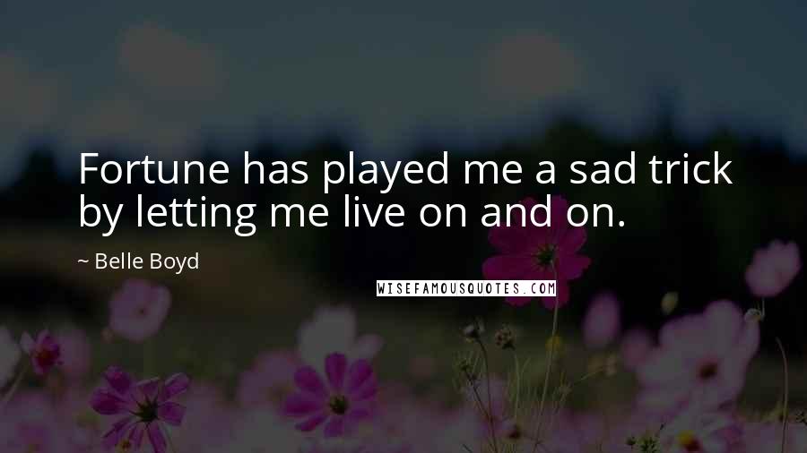 Belle Boyd Quotes: Fortune has played me a sad trick by letting me live on and on.