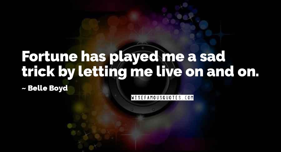 Belle Boyd Quotes: Fortune has played me a sad trick by letting me live on and on.