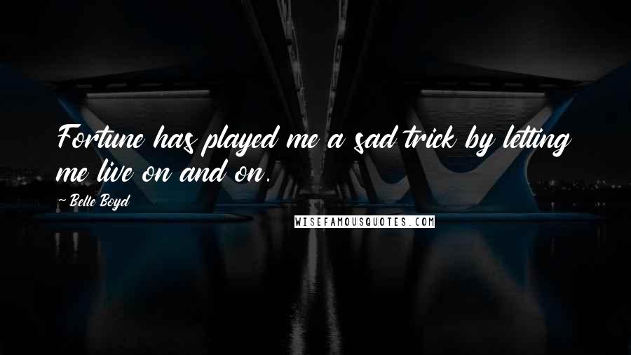 Belle Boyd Quotes: Fortune has played me a sad trick by letting me live on and on.