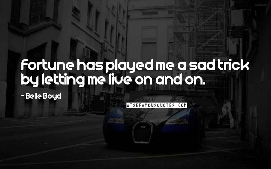 Belle Boyd Quotes: Fortune has played me a sad trick by letting me live on and on.